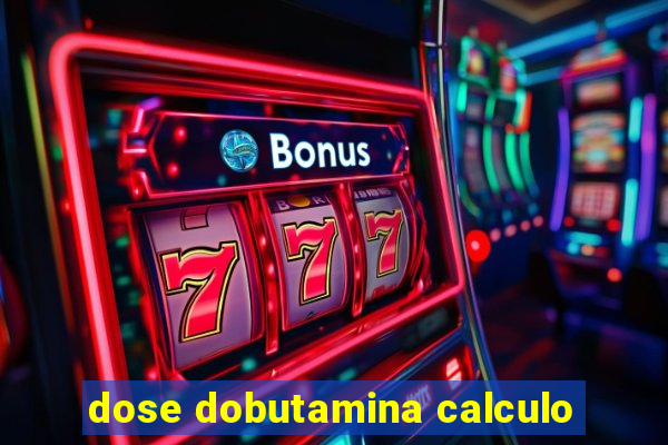 dose dobutamina calculo